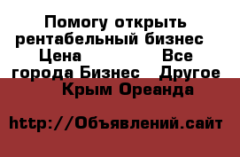 Помогу открыть рентабельный бизнес › Цена ­ 100 000 - Все города Бизнес » Другое   . Крым,Ореанда